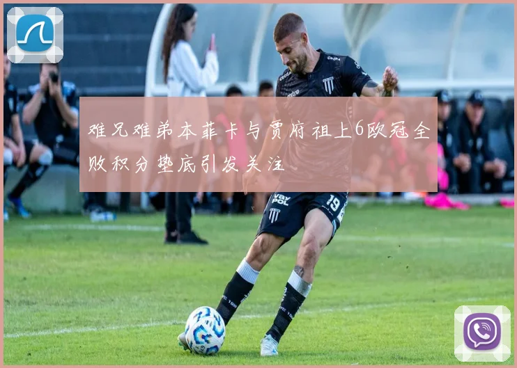 难兄难弟本菲卡与贾府祖上6欧冠全败积分垫底引发关注
