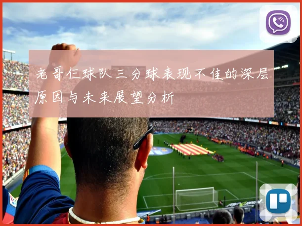 老哥仨球队三分球表现不佳的深层原因与未来展望分析