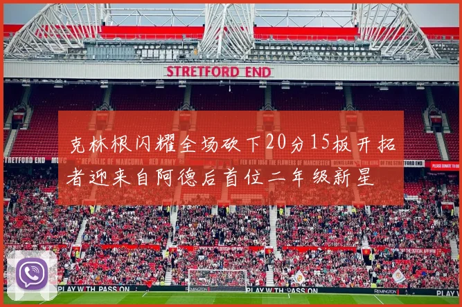 克林根闪耀全场砍下20分15板开拓者迎来自阿德后首位二年级新星