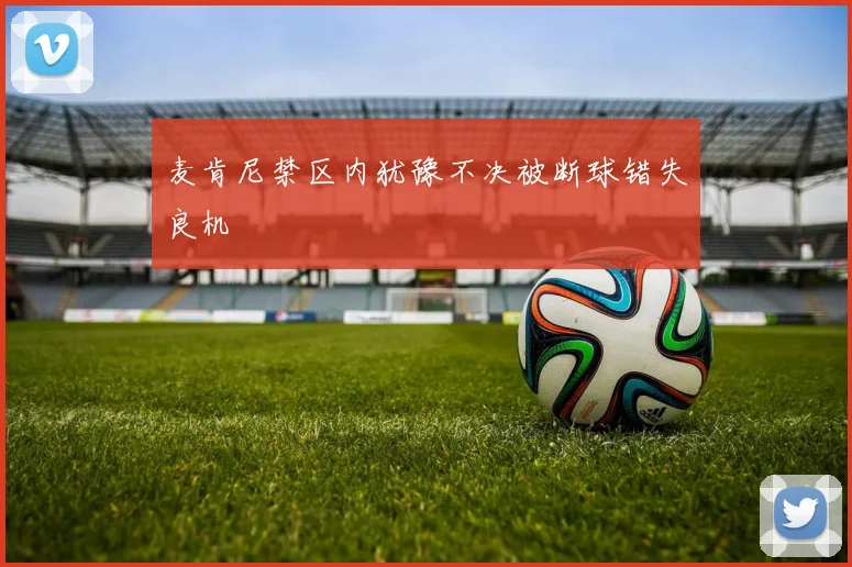 麦肯尼禁区内犹豫不决被断球错失良机