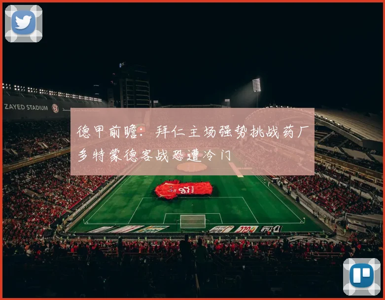 德甲前瞻：拜仁主场强势挑战药厂多特蒙德客战恐遭冷门