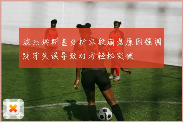 波杰姆斯基分析末段崩盘原因强调防守失误导致对方轻松突破