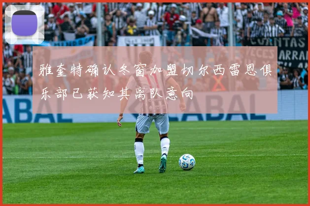 雅奎特确认冬窗加盟切尔西雷恩俱乐部已获知其离队意向
