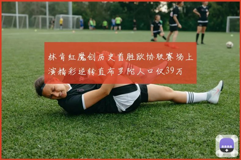 林肯红魔创历史首胜欧协联赛场上演精彩逆转直布罗陀人口仅39万