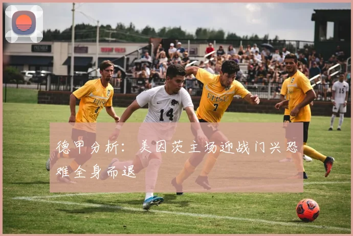 德甲分析：美因茨主场迎战门兴恐难全身而退