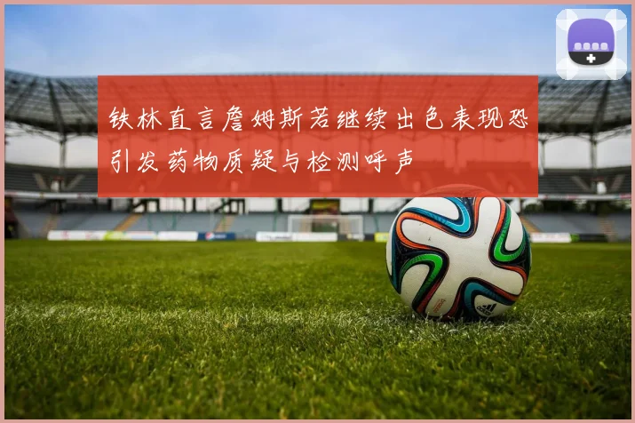 铁林直言詹姆斯若继续出色表现恐引发药物质疑与检测呼声