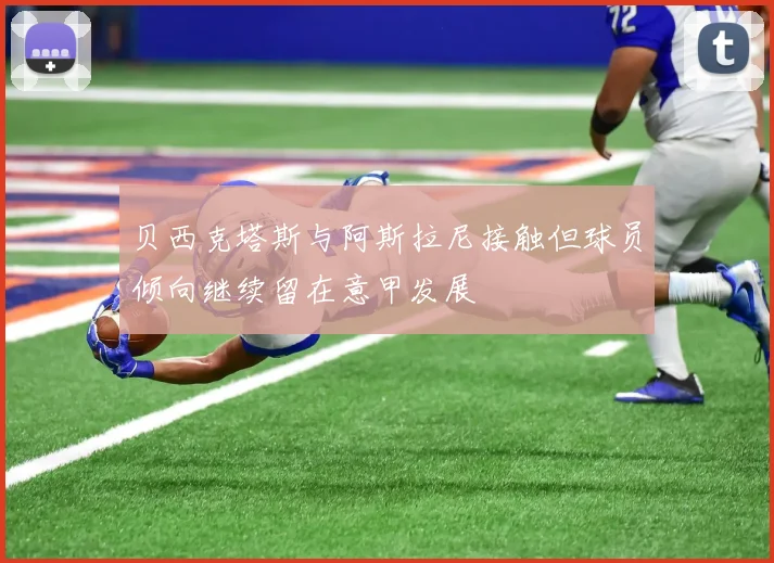 贝西克塔斯与阿斯拉尼接触但球员倾向继续留在意甲发展