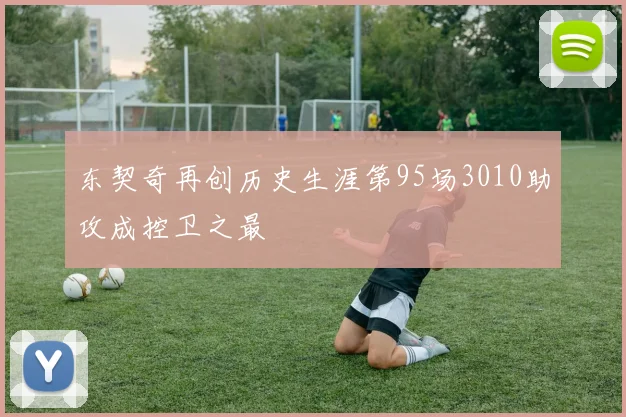 东契奇再创历史生涯第95场3010助攻成控卫之最