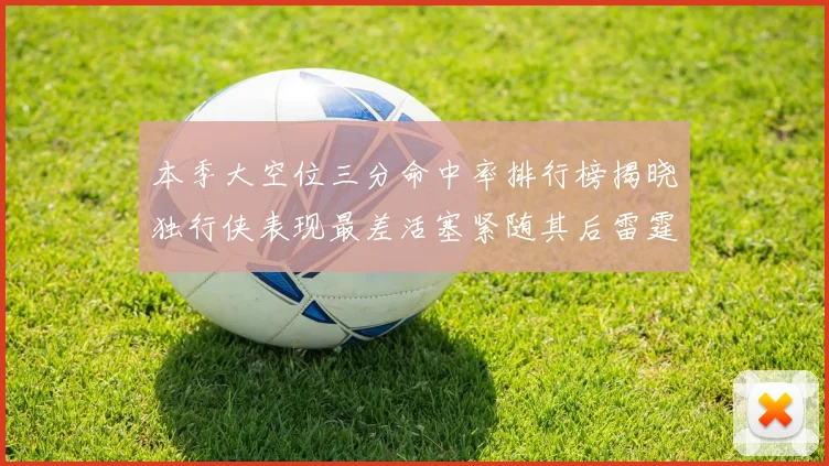 本季大空位三分命中率排行榜揭晓独行侠表现最差活塞紧随其后雷霆排名第九