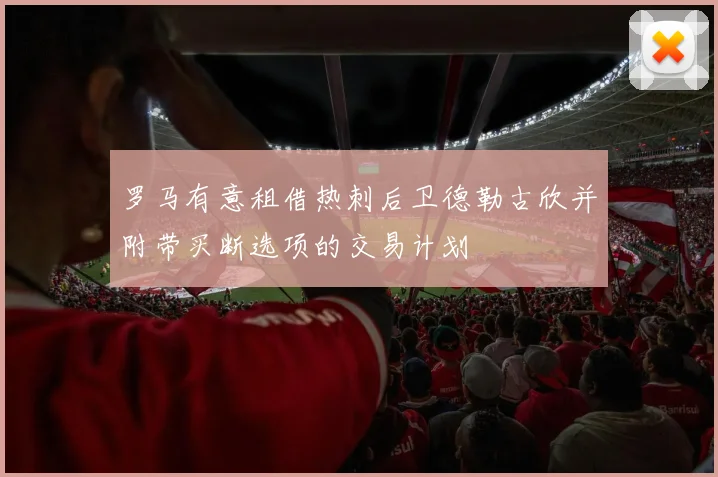 罗马有意租借热刺后卫德勒古欣并附带买断选项的交易计划
